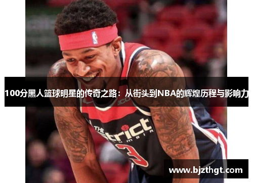 100分黑人篮球明星的传奇之路：从街头到NBA的辉煌历程与影响力