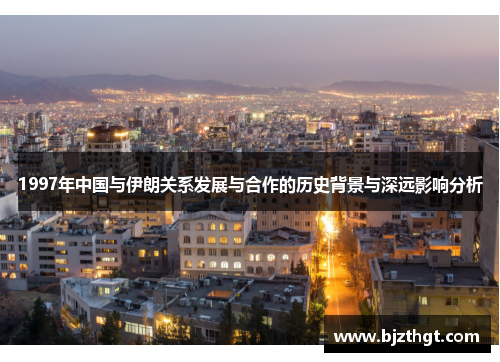 1997年中国与伊朗关系发展与合作的历史背景与深远影响分析