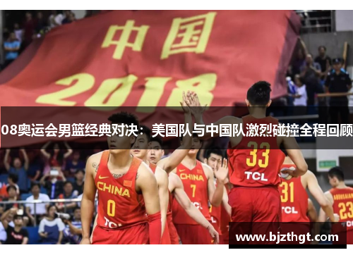 08奥运会男篮经典对决：美国队与中国队激烈碰撞全程回顾